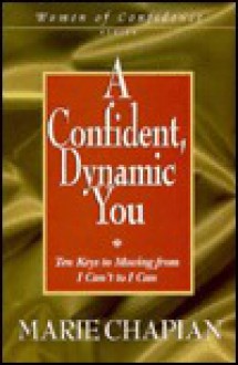 A Confident, Dynamic You: Ten Keys to Moving from I Can't to I Can - Marie Chapian