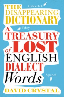 The Disappearing Dictionary: A Treasury of Lost English Dialect Words - David Crystal