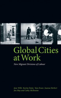 Global Cities at Work: New Migrant Divisions of Labour - Jane Wills, Kavita Datta, Joanna Herbert, Jon May, Cathy McIlwaine, Jara Evans