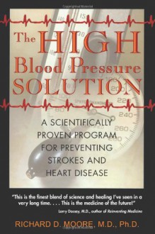 The High Blood Pressure Solution: A Scientifically Proven Program for Preventing Strokes and Heart Disease - Richard D. Moore