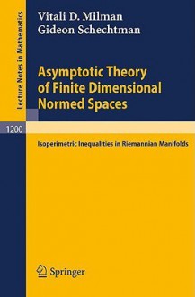 Asymptotic Theory of Finite Dimensional Normed Spaces: Isoperimetric Inequalities in Riemannian Manifolds - Vitali D. Milman, Gideon Schechtman