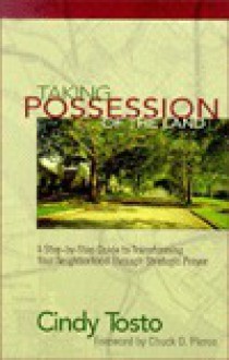 Taking Possession of the Land: A Step-By-Step Guide to Transforming Your Neighborhood Through Strategic Prayer - Cindy Tosto, Chuck D. Pierce