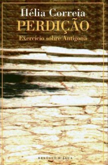 Perdição - Exercício sobre Antígona - Hélia Correia, Maria de Fátima Sousa e Silva
