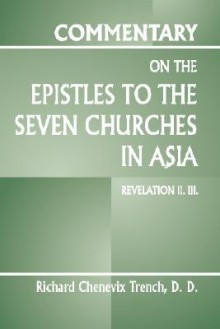 Commentary on the Epistles to the Seven Churches in Asia: Revelation II.III - Richard C. Trench, Richard Chenevix Trench