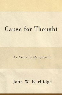 Cause for Thought: An Essay in Metaphysics - John W. Burbidge