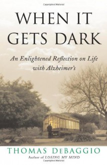 When It Gets Dark: An Enlightened Reflection on Life with Alzheimer's - Thomas DeBaggio