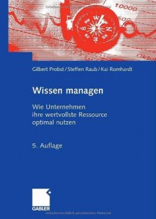 Wissen managen: Wie Unternehmen ihre wertvollste Ressource optimal nutzen (German Edition) - Gilbert Probst, Steffen Raub, Kai Romhardt