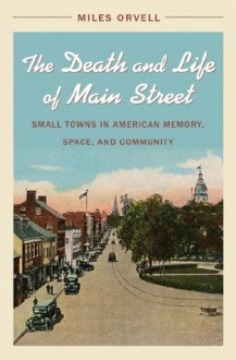 Death and Life of Main Street: Small Towns in American Memory, Space, and Community - Miles Orvell