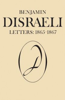 Benjamin Disraeli Letters, 1865-1867 - Michael W Pharand, Ellen L Hawman, Mary S Millar, Sandra Den Otter, M.G. Wiebe