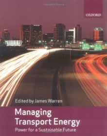 Managing Transport Energy: Power for a Sustainable Future - James Warren