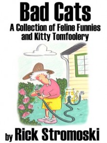 Bad Cats: A Collection of Feline Funnies and Kitty Tomfoolery - Rick Stromoski