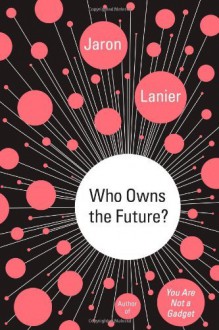 By Jaron Lanier Who Owns the Future? - Jaron Lanier