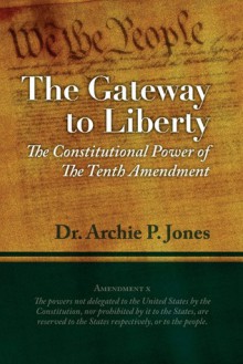 The Gateway To Liberty: The Constitutional Power Of The Tenth Amendment - Archie P. Jones