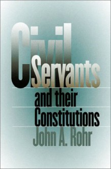 Civil Servants and Their Constitutions - John A. Rohr