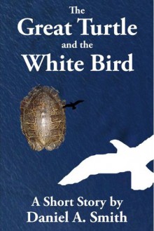 The Great Turtle and the White Bird - Daniel A. Smith