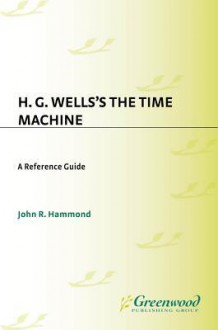 H.G. Wells's the Time Machine: A Reference Guide - John Hammond