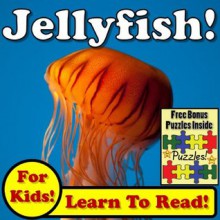 Jellyfish! Learn About Jellyfish While Learning To Read - Jellyfish Photos And Jellyfish Facts Make It Easy In This Children's Animal Book! (Over 45+ Photos of Jellyfish) - Monica Molina