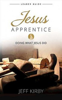 Jesus Apprentice Leader Guide: Doing What Jesus Did - Jeff Kirby