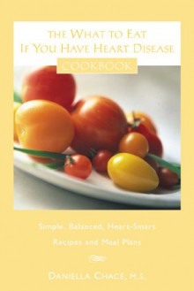 The What to Eat If You Have Heart Disease Cookbook: Simple, Balanced, Heart-Smart Recipes and Meal Plans - Daniella Chace