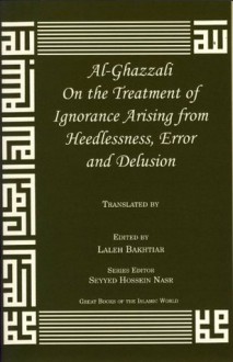 On the Treatment of Ignorance Arising from Heedlessness, Error and Delusion (Great Books of the Islamic World) - Abu Hamed Muhammad al-Ghazzali, Jay R. Crook, Laleh Bakhtiar