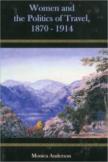 Women and the Politics of Travel, 1870-1914 - Monica Anderson