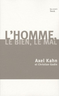 L'homme, le Bien, le Mal: Une morale sans transcendance - Axel Kahn, Christian Godin