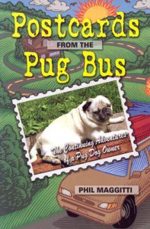 Postcards from the Pug Bus: The Continuing Adventures of a Pug Dog Owner - Phil Maggitti