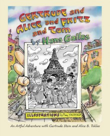 Gertrude and Alice and Fritz and Tom:An Artful Adventure with Gertrude Stein and Alice B. Toklas - Hans Gallas, Tom Hachtman