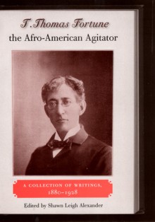 T. Thomas Fortune, the Afro-American Agitator: A Collection of Writings, 1880-1928 - Shawn Leigh Alexander