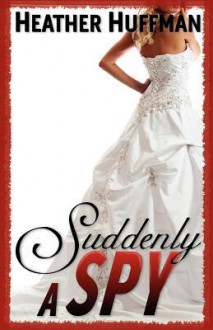 Suddenly a Spy - Heather Huffman