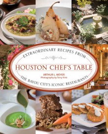 Houston Chef's Table: Extraordinary Recipes from the Bayou City's Iconic Restaurants - Arthur Meyer, Terry Vine