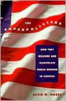 The Superpollsters: How They Measure and Manipulate Public Opinion in America - David W. Moore