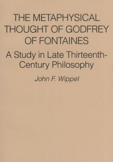 The Metaphysical Thought of Godfrey of Fontaines: A Study in Late Thirteenth-Century Philosophy - John F. Wippel