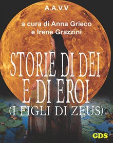 Storie di Dèi e di Eroi - I figli di Zeus - Anna Grieco, Sabrina Rizzo, Irene Grazzini, Celeste Battaglini, Federica Leva, Valentina D'Asta, Alessandra Nicolini, Federico Sabbatini