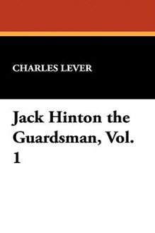 Jack Hinton the Guardsman, Vol. 1 - Charles James Lever