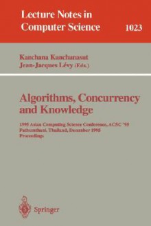 Algorithms, Concurrency and Knowledge: 1995 Asian Computing Science Conference, Acsc '95 Pathumthani, Thailand, December 11 - 13, 1995. Proceedings - Kanchana Kanchanasut, Jean-Jacques Levy