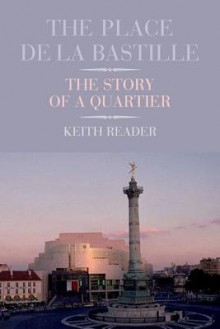 The Place de la Bastille: The Story of a Quartier - Keith Reader