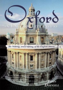 Oxford in English Literature:The Making, and Undoing, of the English Athens - John Dougill