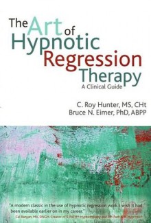 The Art of Hypnotic Regression Therapy: A Clinical Guide - C. Roy Hunter, Bruce N. Eimer