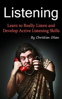 Listening: Learn to Really Listen and Develop Active Listening Skills (Conversation Skills, Conversations, Listening Techniques Understanding, Communication, Communication Skills, Communicating) - Christian Olsen