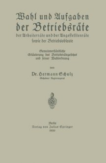 Wahl Und Aufgaben Der Betriebsrate Der Arbeiterrate Und Der Angestelltenrate Sowie Der Betriebsobleute: Gemeinverstandliche Erlauterung Des Betriebsrategesetzes Und Seiner Wahlordnung - Hermann Schulz