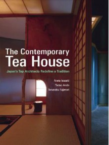 The Contemporary Tea House: Japan's Top Architects Redefine a Tradition - Arata Isozaki, Tadao Andō