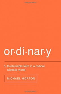 Ordinary: Sustainable Faith in a Radical, Restless World - Michael S. Horton