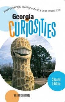 Georgia Curiosities, 2nd: Quirky Characters, Roadside Oddities & Other Offbeat Stuff - William Schemmel