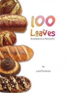 100 Loaves: Breadmaking As Meditation - Carol Pentleton