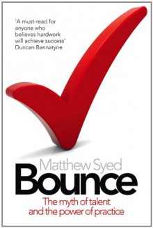 Bounce: The Myth of Talent and the Power of Practice - Matthew Syed