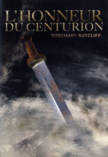 L'honneur du centurion (Les trois légions, #2) - Rosemary Sutcliff, Philippe Morgaut