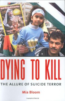 Dying To Kill: The Allure of Suicide Terror - Mia Bloom