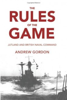 The Rules of the Game: Jutland and British Naval Command - Gilbert Andrew Hugh Gordon