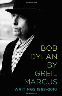 Bob Dylan: Writings, 1968-2010 - Greil Marcus